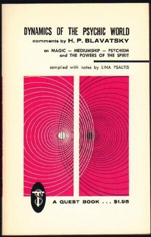 Dynamics of the Psychic World: Comments by H.P. Blavatsky on Magic, Mediumship, Psychism and the Powers of the Spirit by Lina Psaltis, Helena Petrovna Blavatsky