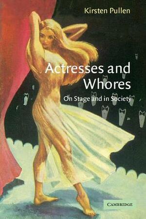 Actresses and Whores: On Stage and in Society by Kirsten Pullen