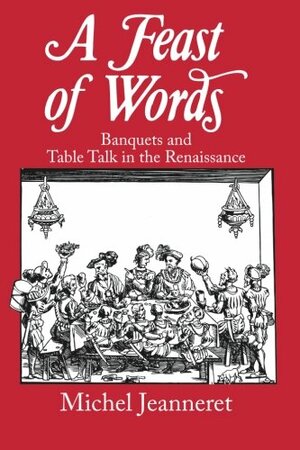 A Feast of Words: Banquets and Table Talk in the Renaissance by Michel Jeanneret