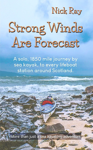 Strong Winds Are Forecast: A solo, 1850 mile journey by sea kayak, to every lifeboat station around Scotland. by Nick Ray