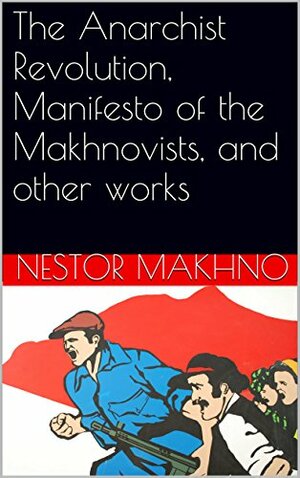 The Anarchist Revolution, Manifesto of the Makhnovists, and other works by Nestor Makhno