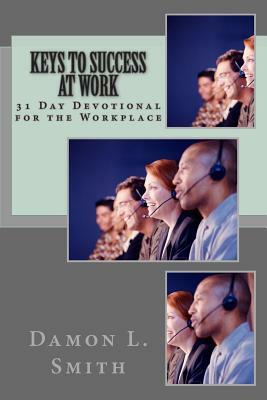 Keys to Success At Work: 31 Day Devotional for the Workplace by Damon L. Smith