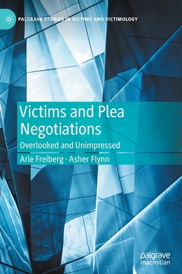 Victims and Plea Negotiations: Overlooked and Unimpressed by Arie Freiberg, Asher Flynn