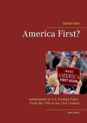 America First?: Isolationism in U.S. Foreign Policy From the 19th to the 21st Century by Stefan Klein