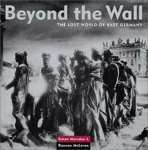 Beyond the Wall: The Lost World of East Germany by Duncan McLaren, Simon Marsden