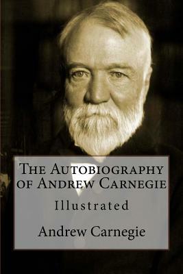 The Autobiography of Andrew Carnegie: Illustrated by Andrew Carnegie