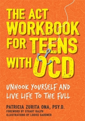 The ACT Workbook for Teens with Ocd: Unhook Yourself and Live Life to the Full by Patricia Zurita Ona Psy D.