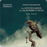 Die letzten Hexen von Blackbird Castle by Stefan Bachmann