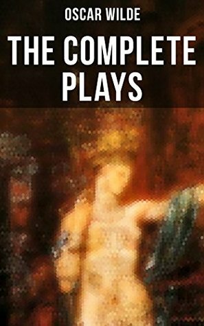 The Complete Plays of Oscar Wilde: Salomé, The Importance Of Being Earnest, Salome, A Woman Of No Importance, Lady Windermere's Fan and more by Oscar Wilde