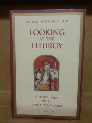 Looking at the Liturgy: A Critical View of Its Contemporary Form by Aidan Nichols