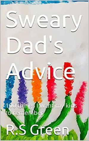 Sweary Dad's Advice: 100 things I want my kids to remember by R.S Green