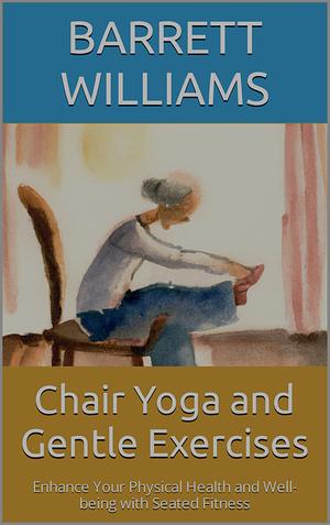 Chair Yoga and Gentle Exercises  by Barrett Williams