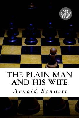 The Plain Man and His Wife by Arnold Bennett