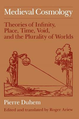 Medieval Cosmology: Theories of Infinity, Place, Time, Void, and the Plurality of Worlds by Pierre Duhem