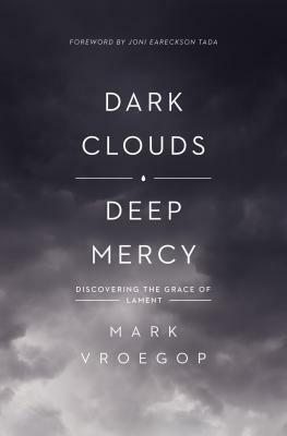 Dark Clouds, Deep Mercy: Discovering the Grace of Lament by Joni Eareckson Tada, Mark Vroegop