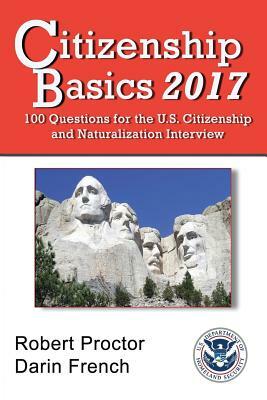 Citizenship Basics 2017: 100 Questions: Study Guide for the 100 Civics Questions by Robert Proctor, Darin French