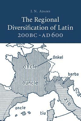 The Regional Diversification of Latin 200 BC - Ad 600 by J. N. Adams