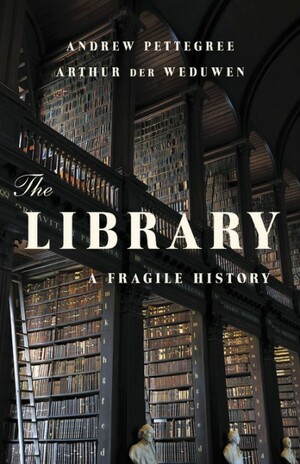The Library: A Fragile History by Andrew Pettegree, Arthur der Weduwen