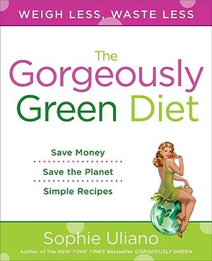 The Gorgeously Green Diet: Save Money, Save the Planet, Simple Recipes by Sophie Uliano