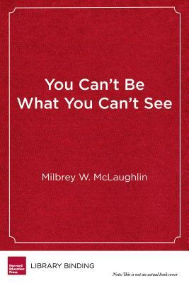 You Can't Be What You Can't See: The Power of Opportunity to Change Young Lives by Milbrey W. McLaughlin