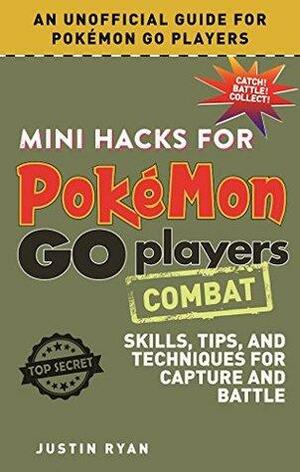 Mini Hacks for Pokémon GO Players: Combat: Skills, Tips, and Techniques for Capture and Battle by Justin Ryan