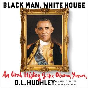Black Man, White House: An Oral History of the Obama Years by 