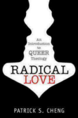 Radical Love: An Introduction to Queer Theology by Patrick S. Cheng