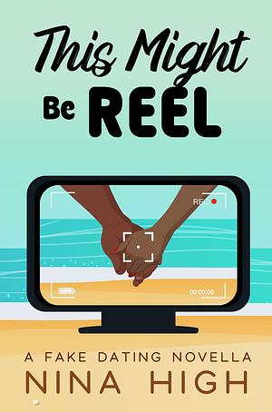 This Might Be Reel: A Fake Relationship Novella by Nina High, Nina High