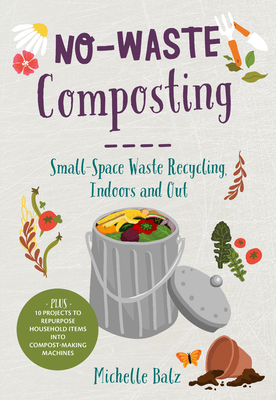 No-Waste Composting: Small-Space Waste Recycling, Indoors and Out by Michelle Balz