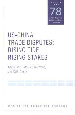 Us-China Trade Dispute: Rising Tide, Rising Stakes by Yee Wong, Gary Clyde Hufbauer, Ketki Sheth