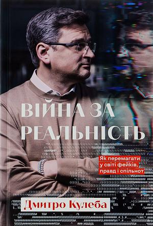 Війна за реальність: як перемагати у світі фейків, правд і спільнот by Дмитро Кулеба