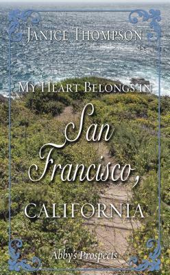 My Heart Belongs in San Francisco, California: Abby's Prospects by Janice Thompson