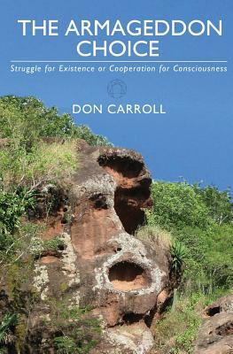 The Armageddon Choice: Struggle for Existence or Cooperation for Consciousness by Don Carroll