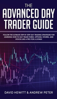 The Advanced Day Trader Guide: Follow the Ultimate Step by Step Day Trading Strategies for Learning How to Day Trade Forex, Options, Futures, and Sto by David Hewitt, Andrew Peter