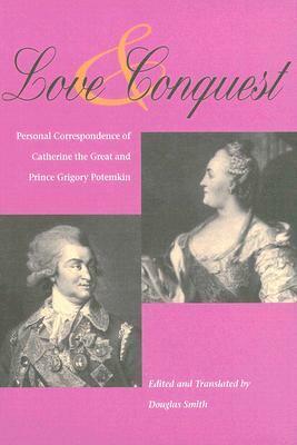 Love and Conquest: Personal Correspondence of Catherine the Great and Prince Grigory Potemkin by Catherine the Great, Douglas Smith