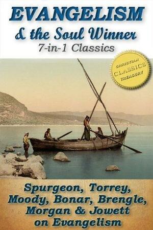 Evangelism and the Soul Winner (7-in-1 Classics): The Soul Winner, How To Bring Men to Christ, To The Work, Words To Winner's of Souls, The Soul Winner's Secret, Evangelism, Passion for Souls by R.A. Torrey, Horatius Bonar, Samuel Logan Brengle, Dwight L. Moody, Charles Haddon Spurgeon, John Henry Jowett, G. Campbell Morgan