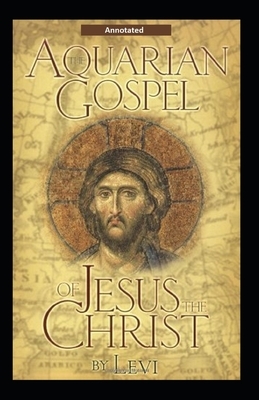 The Aquarian Gospel of Jesus the Christ (Annotated) by Levi H. Dowling