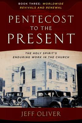 Pentecost to Present-Book 3: Worldwide Revivals and Renewals: The Enduring Work of the Holy Spirit in the Church by Jeff Oliver