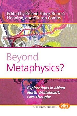 Beyond Metaphysics?: Explorations In Alfred North Whitehead's Late Thought. by Brian G. Henning, Roland Faber, Clinton Combs