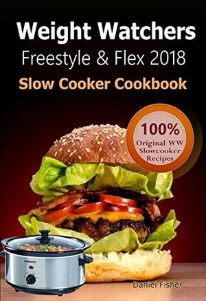 Weight Watchers Freestyle and Flex Slow Cooker Cookbook 2018: The Ultimate Weight Watchers Freestyle and Flex Cookbook, All New Mouthwatering Slow cooker Recipes With Smart Points For Weight Loss by Daniel Fisher