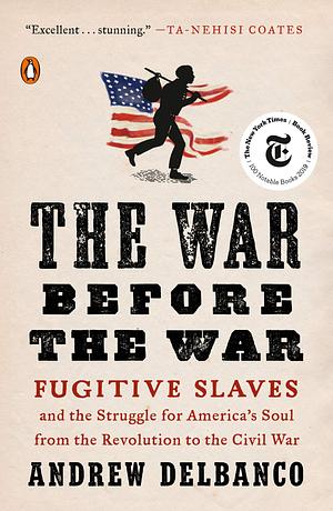 The War Before the War: Fugitive Slaves and the Struggle for America's Soul from the Revolution to the Civil War by Andrew Delbanco