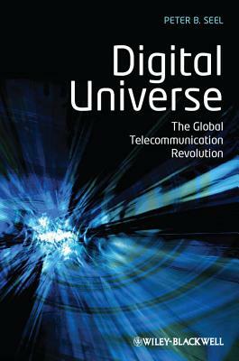 Digital Universe: The Global Telecommunication Revolution by Peter B. Seel