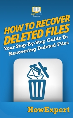How To Recover Deleted Files: Your Step-By-Step Guide To Recovering Deleted Files by Howexpert