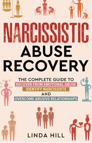 Narcissistic Abuse Recovery: The Complete Guide to Recover From Emotional Abuse, Identify Narcissists, and Overcome Abusive Relationships by Linda Hill