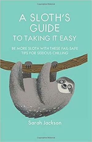 A Sloth's Guide to Taking It Easy: Be more sloth with these fail-safe tips for serious chilling by Sarah Jackson