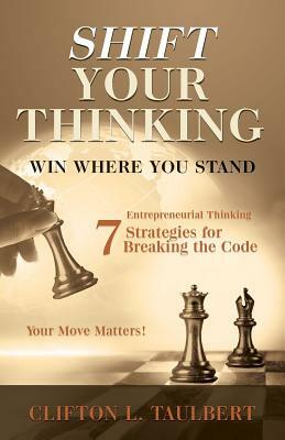 Shift Your Thinking: Win Where You Stand: Entrepreneurial Thinking - 7 Strategies for Breaking the Code by Clifton L. Taulbert