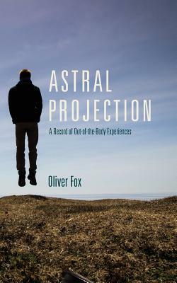 Astral Projection: A Record of Out-of-the-Body Experiences by Oliver Fox