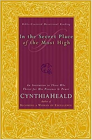 In the Secret Place of the Most High: An Invitation to Those Who Thirst for God's Presence and Power by Cynthia Heald