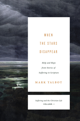 When the Stars Disappear: Help and Hope from Stories of Suffering in Scripture by Mark Talbot