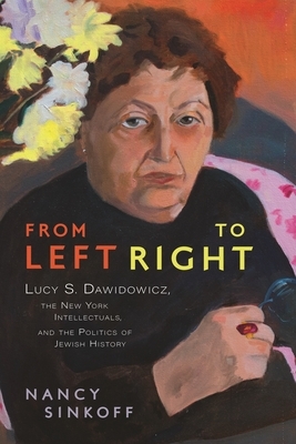 From Left to Right: Lucy S. Dawidowicz, the New York Intellectuals, and the Politics of Jewish History by Nancy Sinkoff